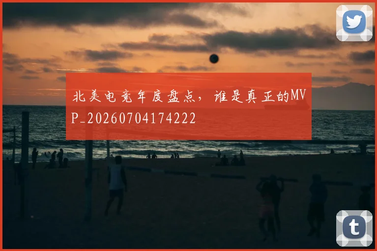 北美电竞年度盘点,谁是真正的MVP_20260704174222