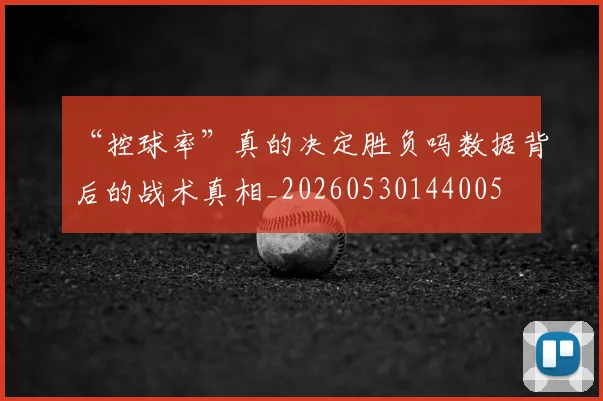 “控球率”真的决定胜负吗数据背后的战术真相_20260530144005