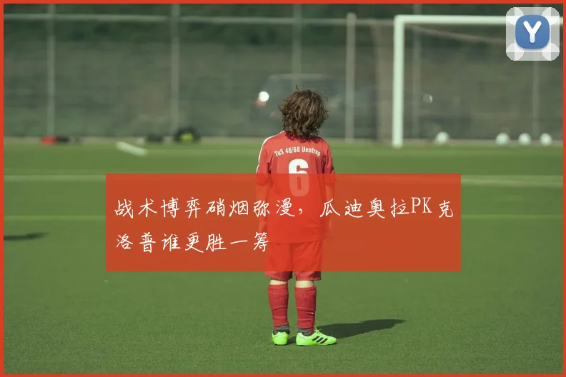 战术博弈硝烟弥漫，瓜迪奥拉PK克洛普谁更胜一筹