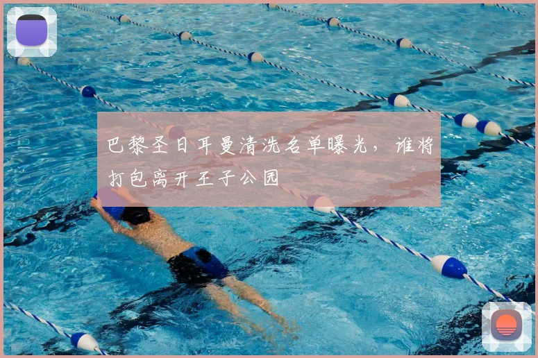 巴黎圣日耳曼清洗名单曝光,谁将打包离开王子公园