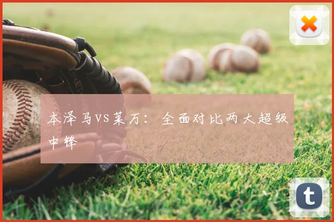 本泽马vs莱万:全面对比两大超级中锋