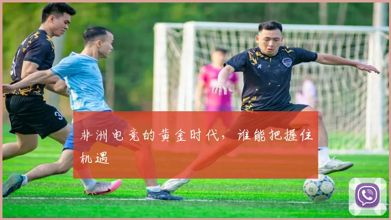 非洲电竞的黄金时代，谁能把握住机遇