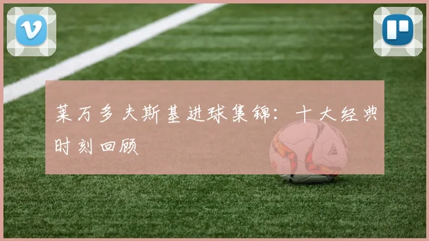 莱万多夫斯基进球集锦:十大经典时刻回顾