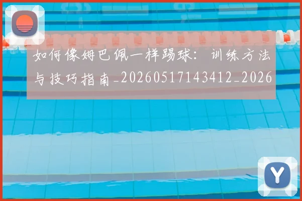 如何像姆巴佩一样踢球:训练方法与技巧指南_20260517143412_20260707022500