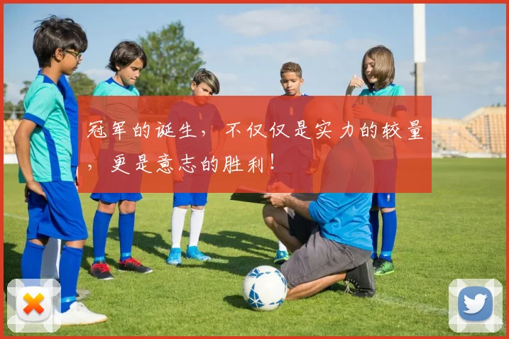 冠军的诞生，不仅仅是实力的较量，更是意志的胜利！