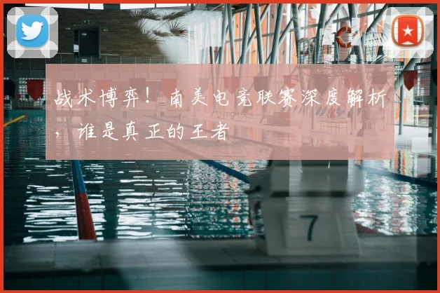 战术博弈！南美电竞联赛深度解析，谁是真正的王者