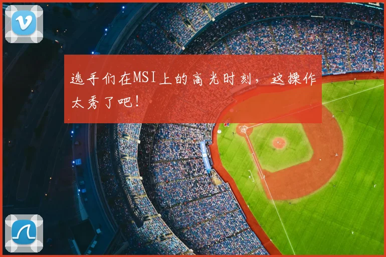 选手们在MSI上的高光时刻,这操作太秀了吧!