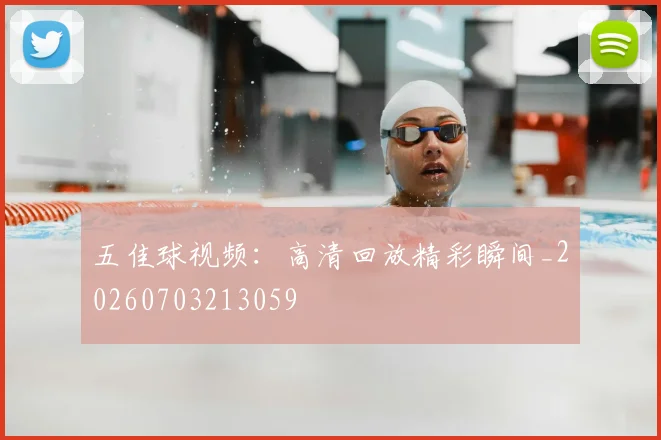 五佳球视频：高清回放精彩瞬间_20260703213059