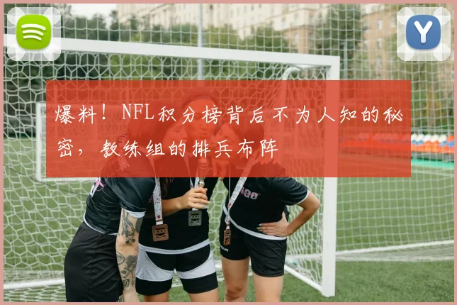 爆料！NFL积分榜背后不为人知的秘密，教练组的排兵布阵