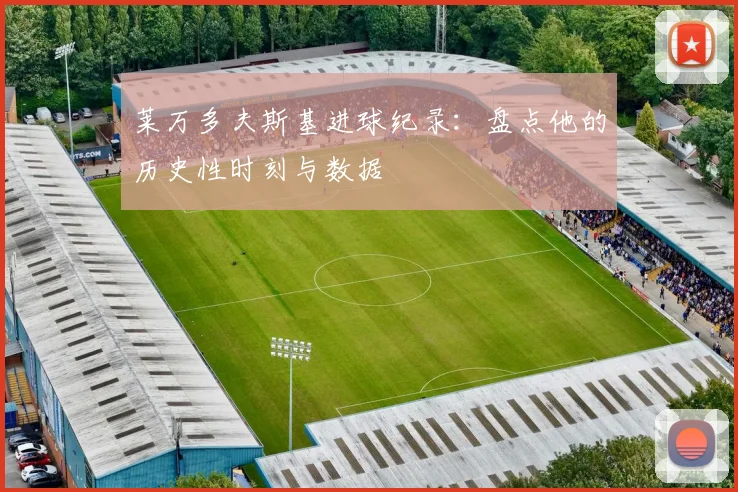 莱万多夫斯基进球纪录:盘点他的历史性时刻与数据