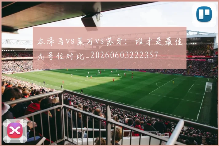 本泽马vs莱万vs苏牙：谁才是最佳九号位对比_20260603222357