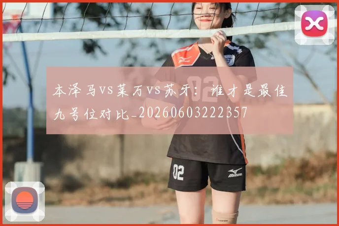 本泽马vs莱万vs苏牙:谁才是最佳九号位对比_20260603222357