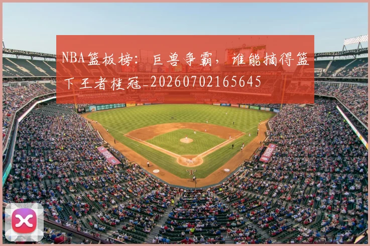 NBA篮板榜：巨兽争霸，谁能摘得篮下王者桂冠_20260702165645