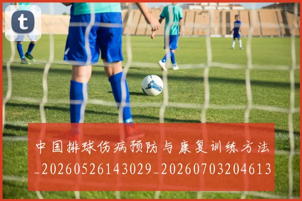 中国排球伤病预防与康复训练方法_20260526143029_20260703204613
