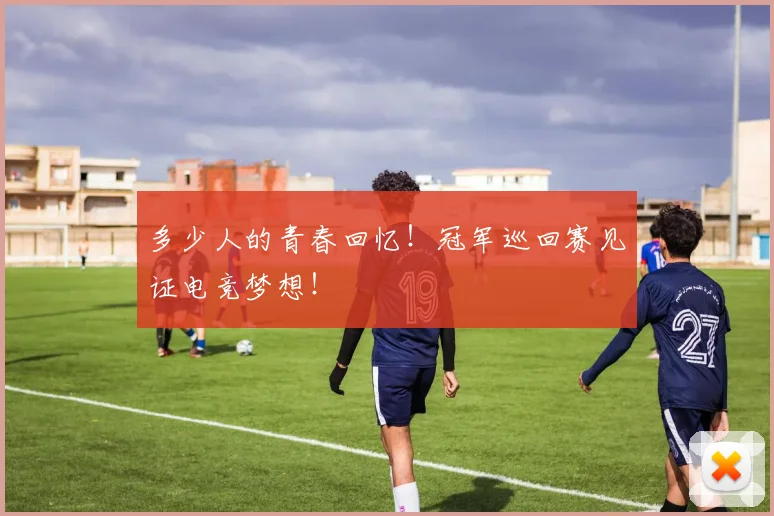 多少人的青春回忆!冠军巡回赛见证电竞梦想!