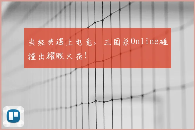 当经典遇上电竞，三国杀Online碰撞出耀眼火花！